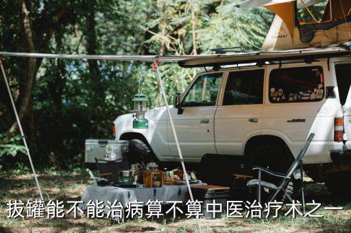 拔罐能不能治病算不算中醫治療術之一