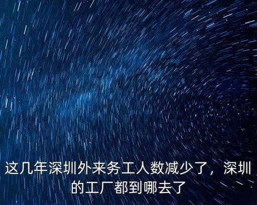 這幾年深圳外來務工人數減少了，深圳的工廠都到哪去了