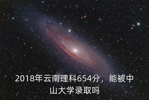 中山大學2016云南分數線是多少,2018年云南理科654分