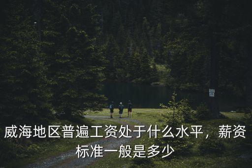 威海大家工資一般多少,薪資標(biāo)準(zhǔn)一般是多少