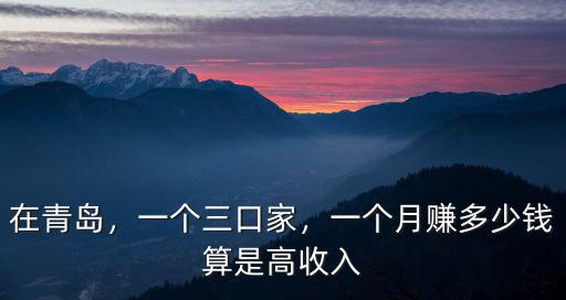 青島三口生活費多少,一個月賺多少錢算是高收入