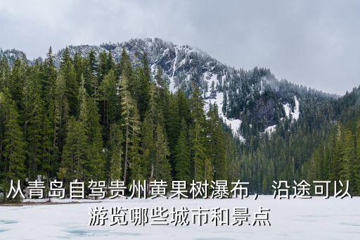 從青島自駕貴州黃果樹瀑布，沿途可以游覽哪些城市和景點