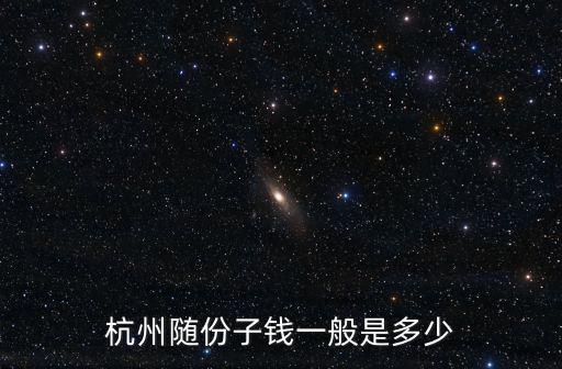 浙江16歲要給多少份子錢,杭州隨份子錢一般是多少