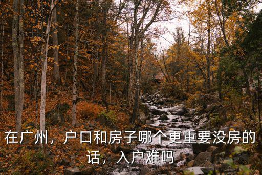 在廣州，戶口和房子哪個更重要沒房的話，入戶難嗎
