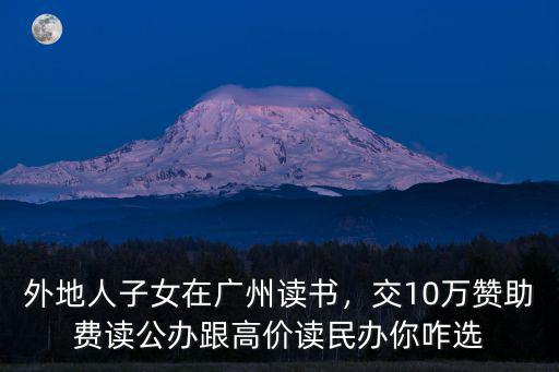 外地人子女在廣州讀書，交10萬贊助費讀公辦跟高價讀民辦你咋選