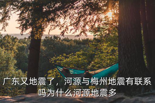 河源有多少地震,河源與梅州地震有聯(lián)系嗎