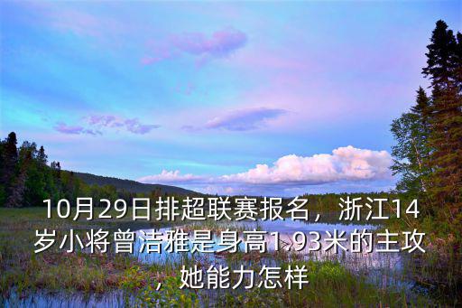 10月29日排超聯賽報名，浙江14歲小將曾潔雅是身高1.93米的主攻，她能力怎樣