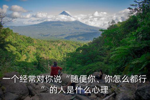廣州話隨便怎樣都行怎么說,你怎么都行的人是什么心理