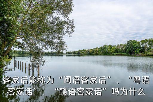 客家話能稱為“閩語客家話”、“粵語客家話”、“贛語客家話”嗎為什么