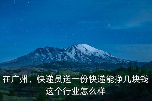在廣州，快遞員送一份快遞能掙幾塊錢這個行業怎么樣