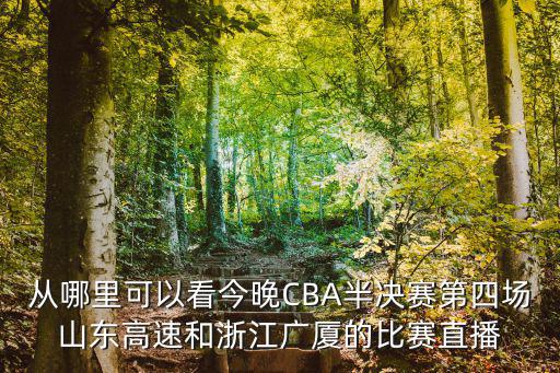 從哪里可以看今晚CBA半決賽第四場山東高速和浙江廣廈的比賽直播