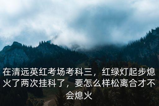 清遠英紅科目三模擬多少錢,在清遠英紅考場考科三