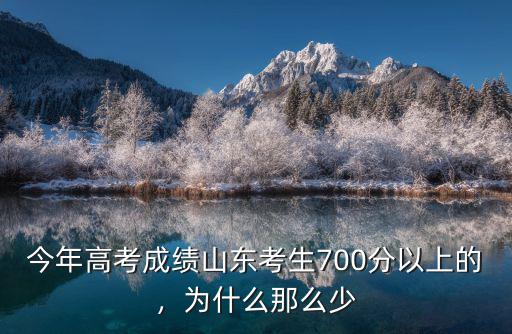 今年高考成績山東考生700分以上的，為什么那么少