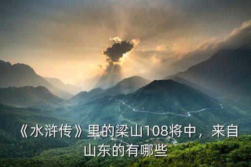 《水滸傳》里的梁山108將中，來自山東的有哪些