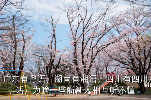 廣東有粵語，湖南有湘語，四川有四川話，為啥一些浙江人相互聽不懂