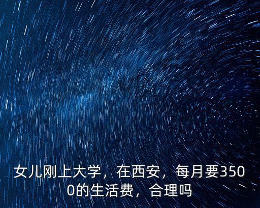 女兒剛上大學，在西安，每月要3500的生活費，合理嗎