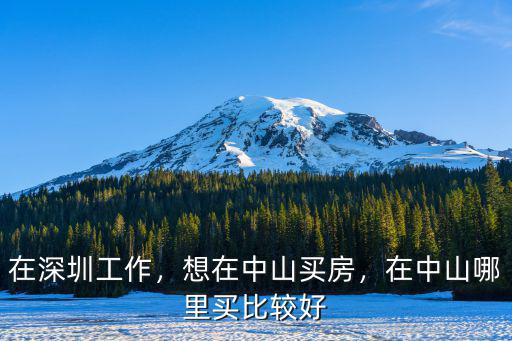 在深圳工作，想在中山買房，在中山哪里買比較好
