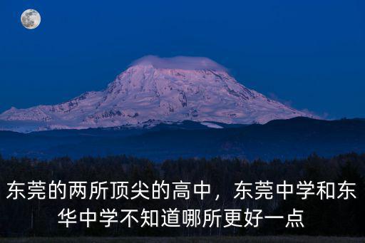 東莞的兩所頂尖的高中，東莞中學和東華中學不知道哪所更好一點