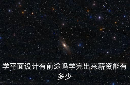 學平面設計有前途嗎學完出來薪資能有多少