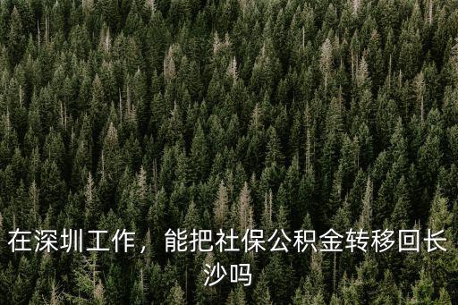 深圳轉(zhuǎn)入長沙公積金怎么處理,公積金怎么提取