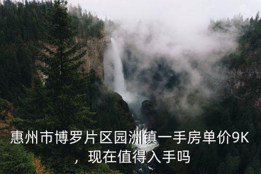 惠州市博羅片區園洲鎮一手房單價9K ，現在值得入手嗎