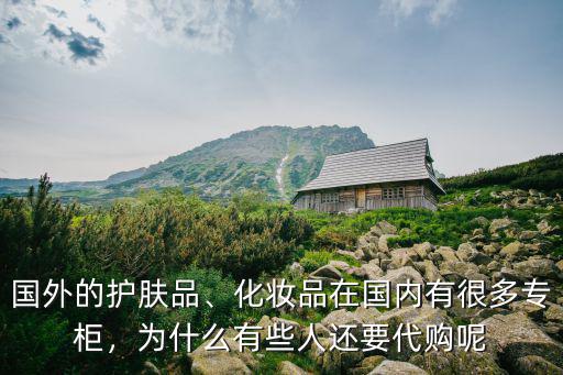 國外的護(hù)膚品、化妝品在國內(nèi)有很多專柜，為什么有些人還要代購呢
