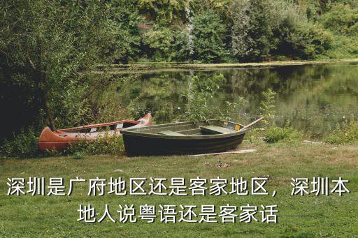 深圳是廣府地區(qū)還是客家地區(qū)，深圳本地人說粵語還是客家話