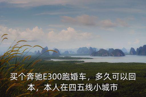 買個(gè)奔馳E300跑婚車，多久可以回本，本人在四五線小城市