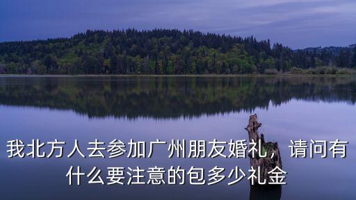 我北方人去參加廣州朋友婚禮，請(qǐng)問(wèn)有什么要注意的包多少禮金