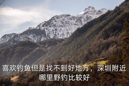 深圳清湖哪里釣魚好,深圳附近哪里野釣比較好