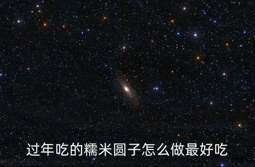 過年吃的糯米圓子怎么做最好吃