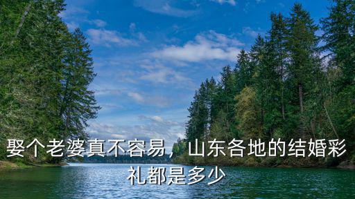 娶個老婆真不容易，山東各地的結婚彩禮都是多少