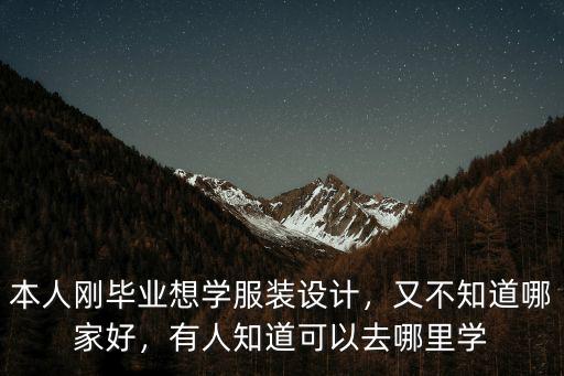 本人剛畢業想學服裝設計，又不知道哪家好，有人知道可以去哪里學