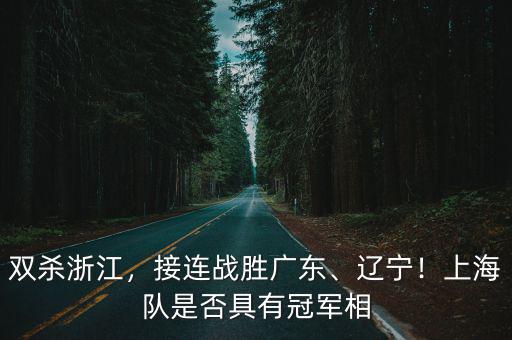 雙殺浙江，接連戰勝廣東、遼寧！上海隊是否具有冠軍相