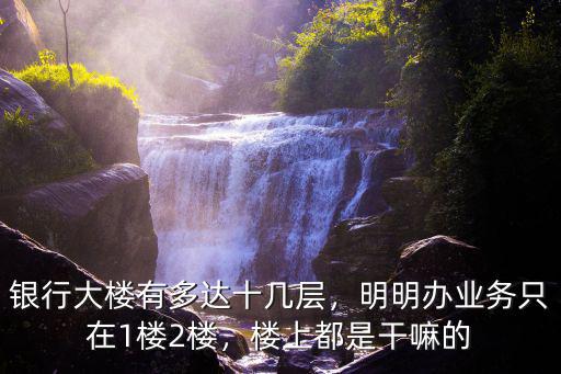 銀行大樓有多達十幾層，明明辦業務只在1樓2樓，樓上都是干嘛的