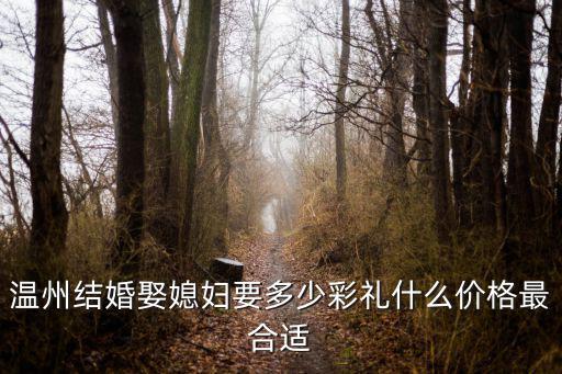 溫州結婚娶媳婦要多少彩禮什么價格最合適