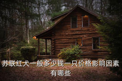 蘇聯紅犬一般多少錢一只價格影響因素有哪些
