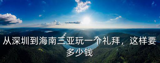 從深圳去海南三亞往返機票多少錢,從深圳到海南三亞玩一個禮拜