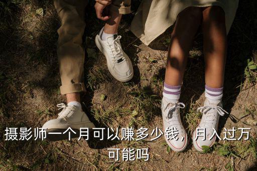 攝影師一個(gè)月可以賺多少錢(qián)，月入過(guò)萬(wàn)可能嗎