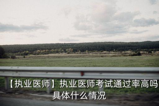 【執(zhí)業(yè)醫(yī)師】執(zhí)業(yè)醫(yī)師考試通過率高嗎具體什么情況