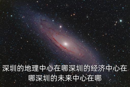 深圳龍崗的商業(yè)中心在哪里,深圳的地理中心在哪