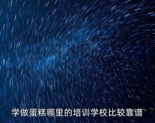 學做蛋糕哪里的培訓學校比較靠譜