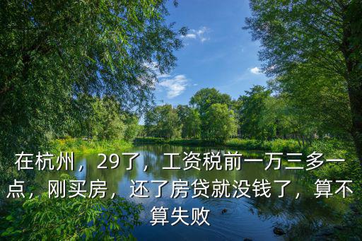 在杭州，29了，工資稅前一萬三多一點，剛買房，還了房貸就沒錢了，算不算失敗