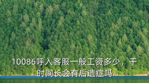 10086呼入客服一般工資多少，干時間長會有后遺癥嗎
