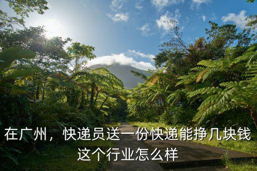 在廣州，快遞員送一份快遞能掙幾塊錢這個行業(yè)怎么樣