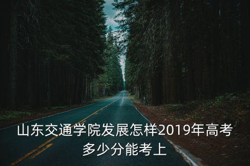 山東省交通學院的錄取分數線是多少,378分能上山東交通學院么