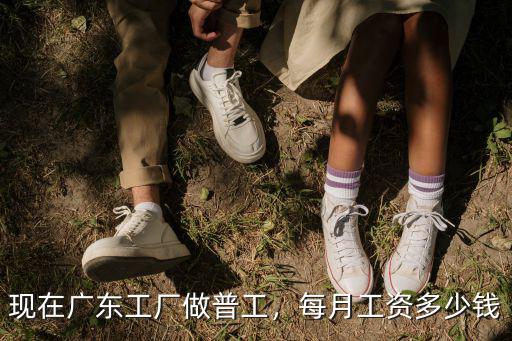 現在廣東工廠做普工，每月工資多少錢