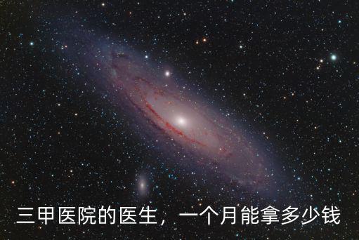 三甲醫(yī)院的醫(yī)生，一個(gè)月能拿多少錢