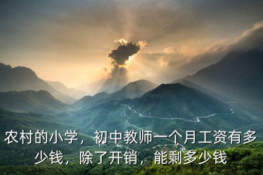 農(nóng)村的小學(xué)，初中教師一個(gè)月工資有多少錢，除了開銷，能剩多少錢
