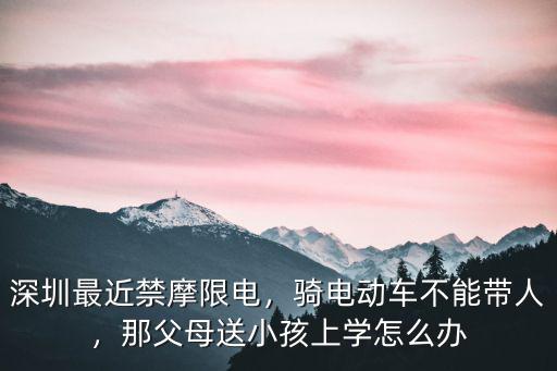 深圳電動車禁止上學怎么辦,如果深圳禁止電動車